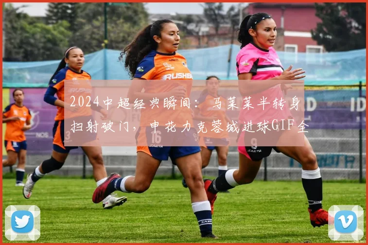 2024中超经典瞬间:马莱莱半转身扫射破门,申花力克蓉城进球GIF全回放