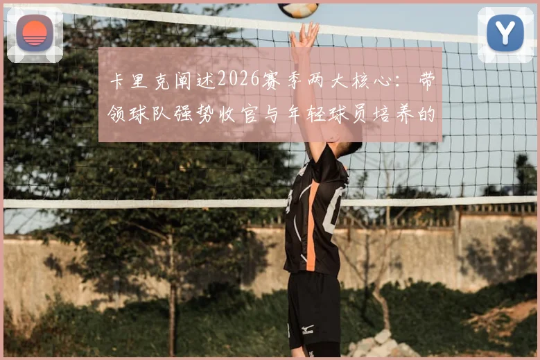 卡里克阐述2026赛季两大核心：带领球队强势收官与年轻球员培养的深远意义