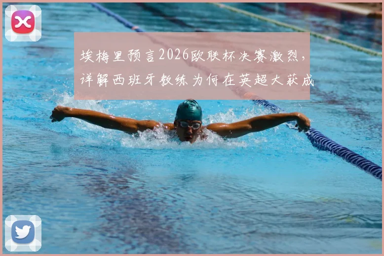 埃梅里预言2026欧联杯决赛激烈,详解西班牙教练为何在英超大获成功,阿斯顿维拉前景分析