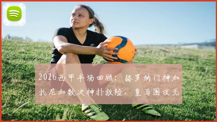 2026西甲半场回顾:赫罗纳门神加扎尼加数次神扑救险,皇马围攻无果0-0闷平