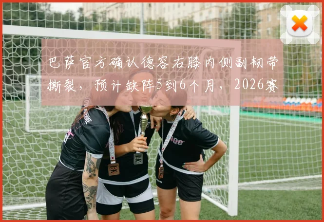 巴萨官方确认德容右膝内侧副韧带撕裂，预计缺阵5到6个月，2026赛季基本报销