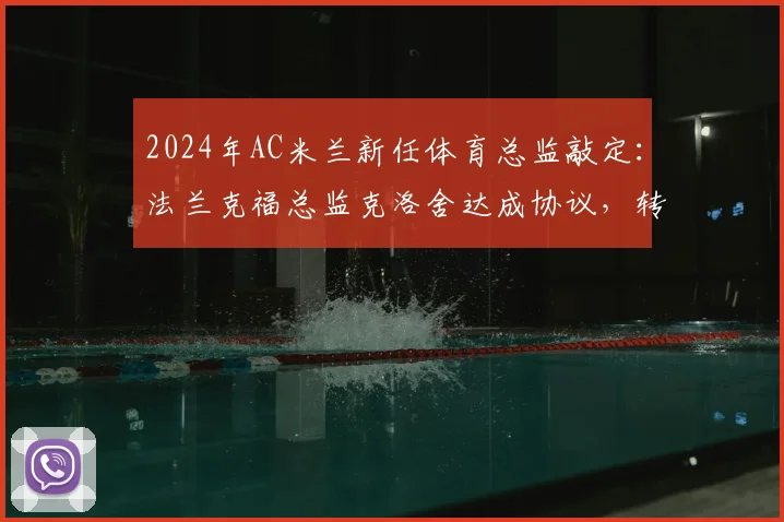 2024年AC米兰新任体育总监敲定：法兰克福总监克洛舍达成协议，转会细节与未来计划分析