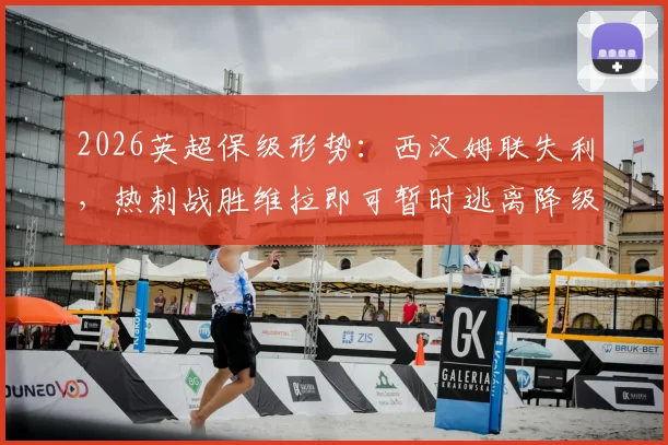 2026英超保级形势：西汉姆联失利，热刺战胜维拉即可暂时逃离降级区，附积分榜分析