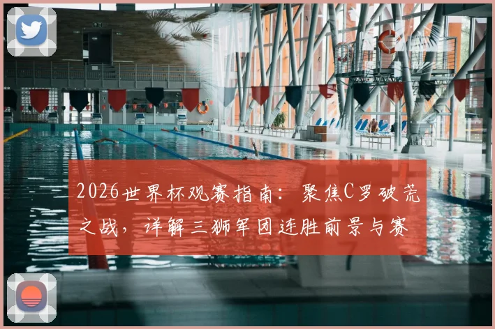 2026世界杯观赛指南：聚焦C罗破荒之战，详解三狮军团连胜前景与赛程看点
