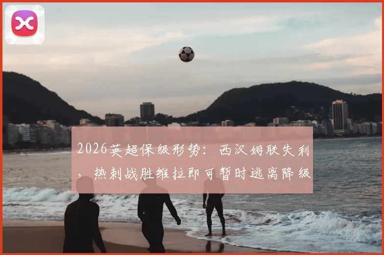 2026英超保级形势：西汉姆联失利，热刺战胜维拉即可暂时逃离降级区，附积分榜分析