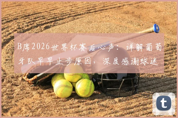 B席2026世界杯赛后心声:详解葡萄牙队早早止步原因,深度感谢球迷不离不弃支持