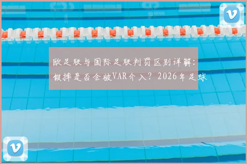 欧足联与国际足联判罚区别详解：假摔是否会被VAR介入？2026年足球规则修改最新动向解读