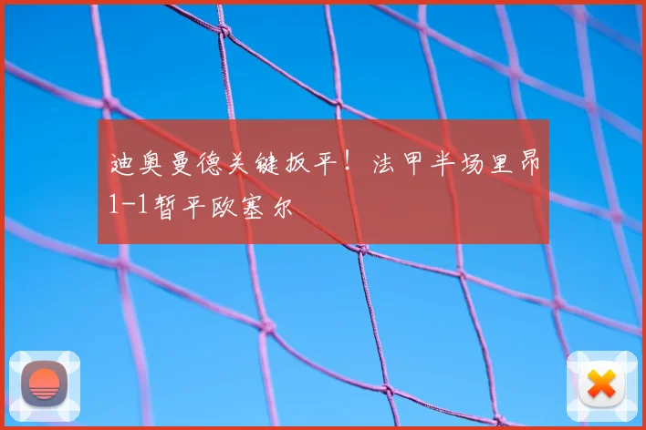 迪奥曼德关键扳平！法甲半场里昂1-1暂平欧塞尔