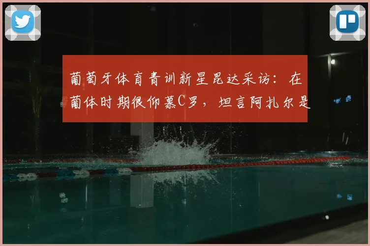 葡萄牙体育青训新星昆达采访：在葡体时期很仰慕C罗，坦言阿扎尔是他对切尔西足球的主要印象