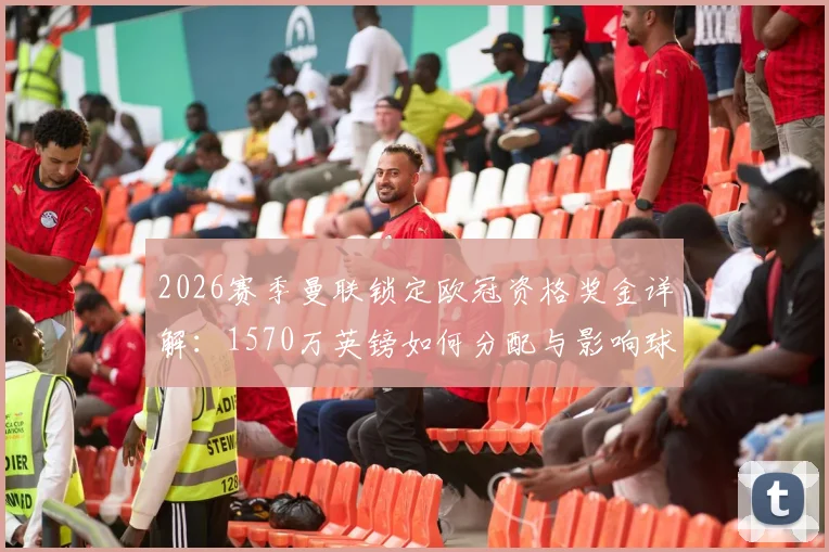 2026赛季曼联锁定欧冠资格奖金详解：1570万英镑如何分配与影响球队未来规划