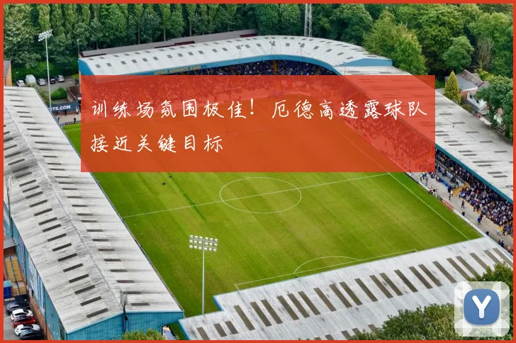 训练场氛围极佳！厄德高透露球队接近关键目标
