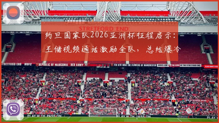 约旦国家队2026亚洲杯征程启示:王储视频通话激励全队,总结爆冷与亚军的宝贵教训