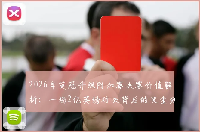 2026年英冠升级附加赛决赛价值解析:一场2亿英镑对决背后的奖金分配、英超收入与城市经济影响全指南