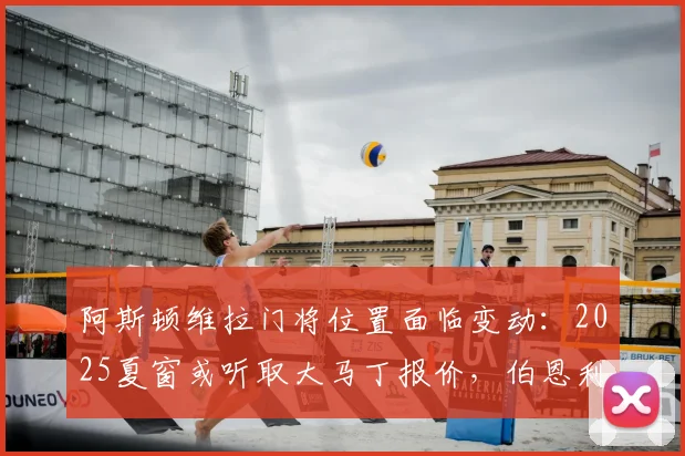 阿斯顿维拉门将位置面临变动：2025夏窗或听取大马丁报价，伯恩利门将特拉福德成潜在目标