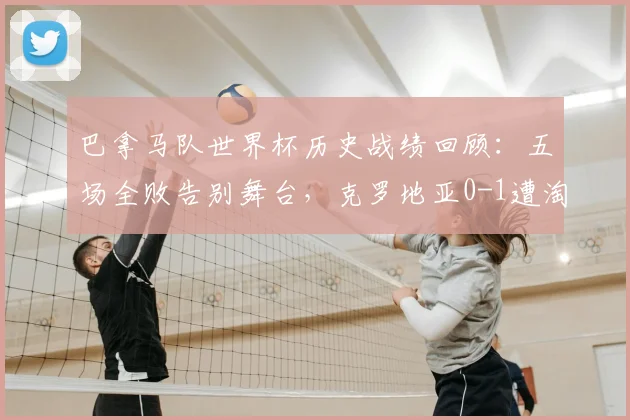 巴拿马队世界杯历史战绩回顾：五场全败告别舞台，克罗地亚0-1遭淘汰原因分析，附世界杯全败球队盘点