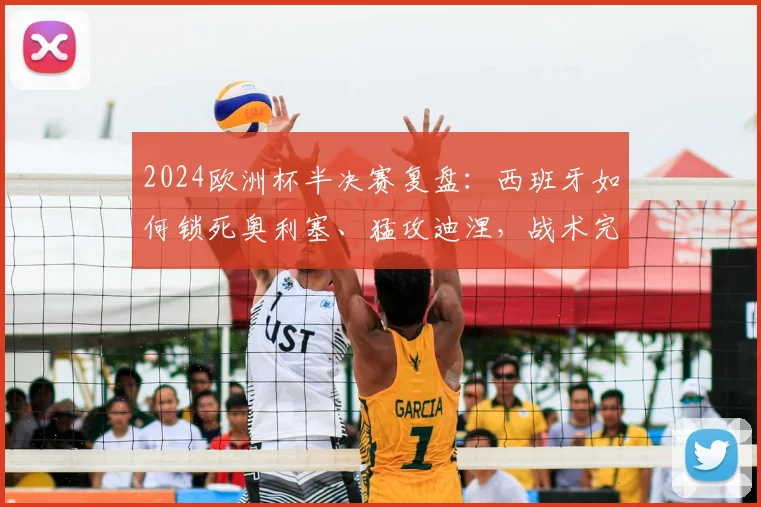 2024欧洲杯半决赛复盘：西班牙如何锁死奥利塞、猛攻迪涅，战术完胜法国闯入决赛
