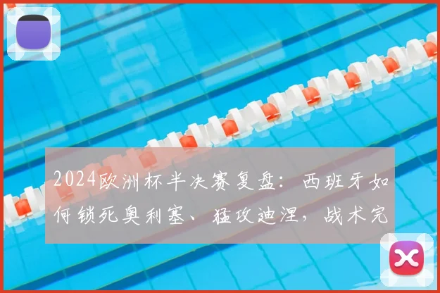 2024欧洲杯半决赛复盘:西班牙如何锁死奥利塞、猛攻迪涅,战术完胜法国闯入决赛