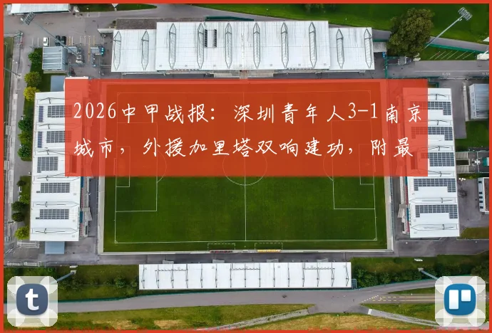 2026中甲战报：深圳青年人3-1南京城市，外援加里塔双响建功，附最新积分榜分析